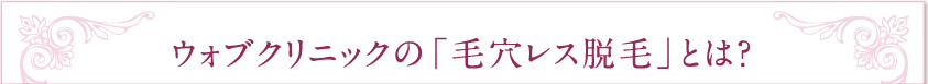 ウォブクリニックの「毛穴レス脱毛」とは？