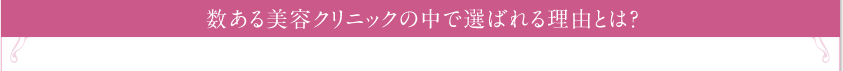 数ある美容クリニックの中で選ばれる理由とは？