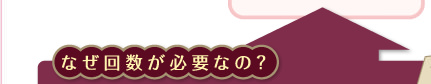なぜ回数が必要なの？